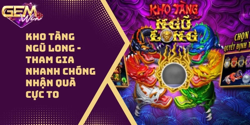 Kho Tàng Ngũ Long – Tham Gia Nhanh Chóng Nhận Quà Cực To