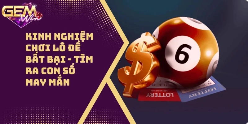 Kinh Nghiệm Chơi Lô Đề Bất Bại – Đánh Gì Trúng Đó